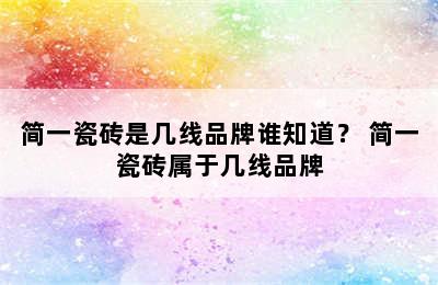 简一瓷砖是几线品牌谁知道？ 简一瓷砖属于几线品牌